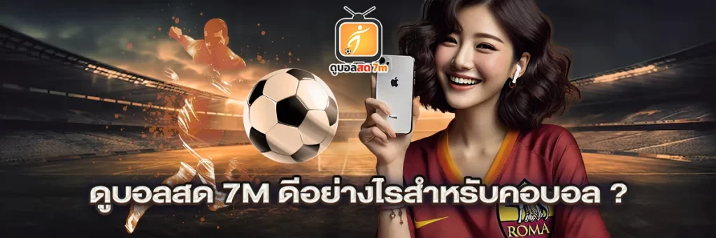 ดูบอลสด 7m ดีอย่างไรสำหรับคอบอล?